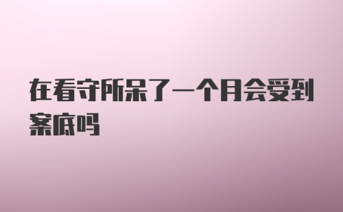 在看守所呆了一个月会受到案底吗