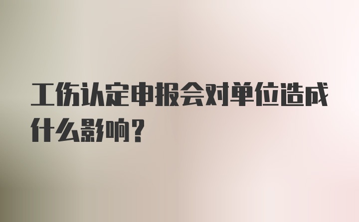 工伤认定申报会对单位造成什么影响？