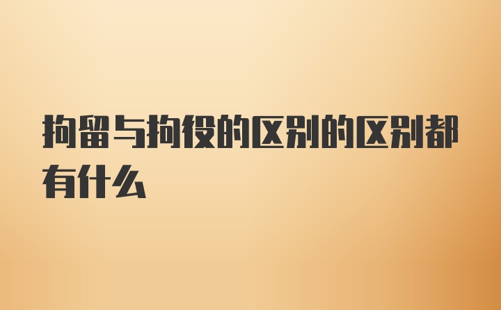 拘留与拘役的区别的区别都有什么