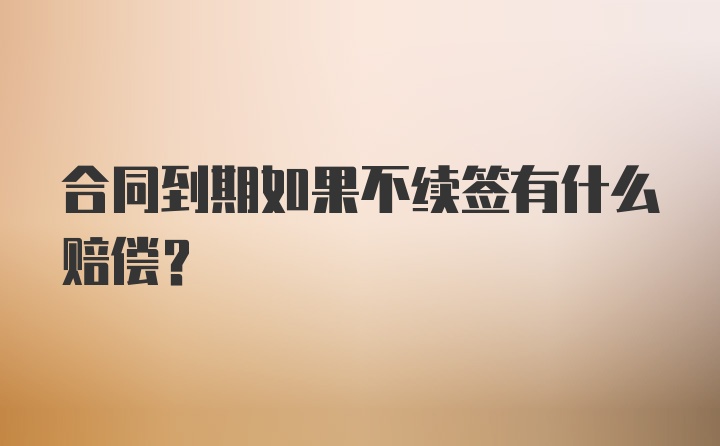 合同到期如果不续签有什么赔偿？