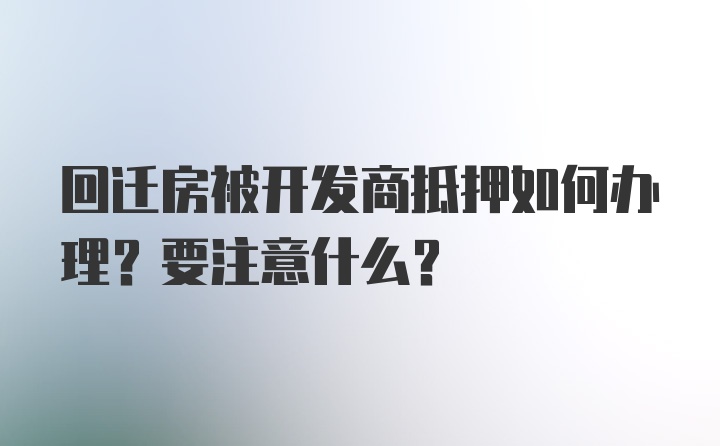 回迁房被开发商抵押如何办理？要注意什么？