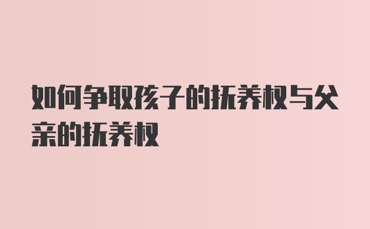 如何争取孩子的抚养权与父亲的抚养权