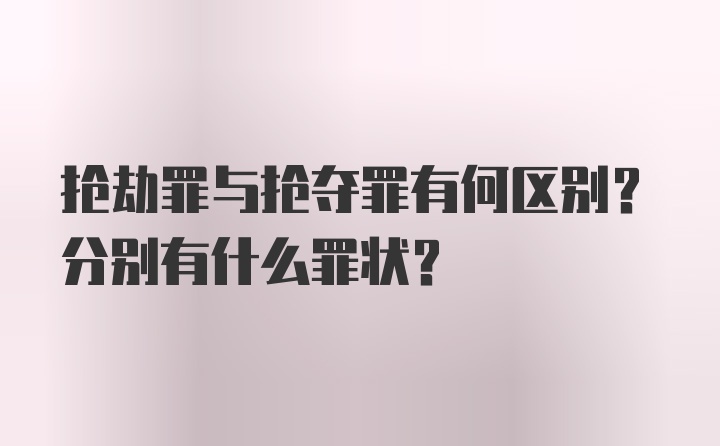 抢劫罪与抢夺罪有何区别？分别有什么罪状？