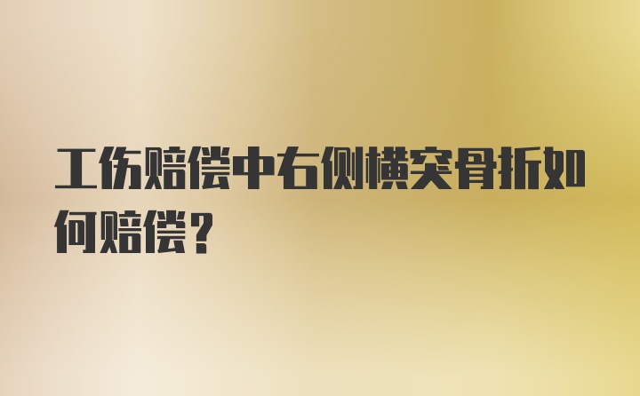 工伤赔偿中右侧横突骨折如何赔偿？