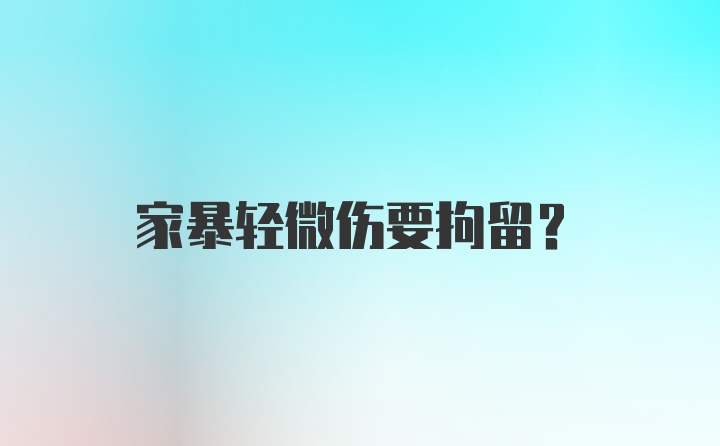 家暴轻微伤要拘留？