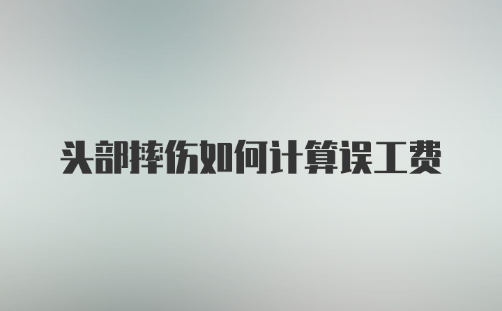 头部摔伤如何计算误工费