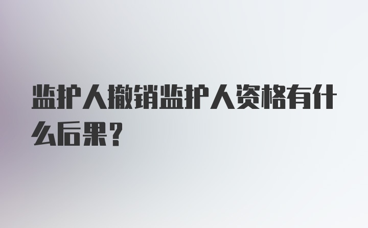 监护人撤销监护人资格有什么后果?