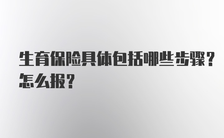 生育保险具体包括哪些步骤？怎么报？