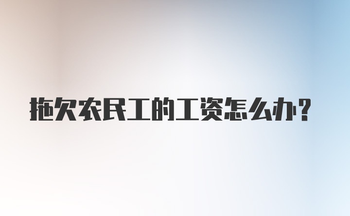 拖欠农民工的工资怎么办？