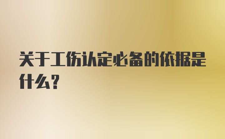 关于工伤认定必备的依据是什么?