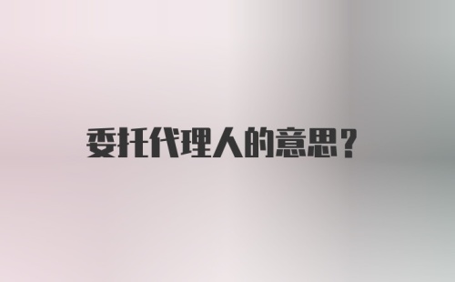 委托代理人的意思？