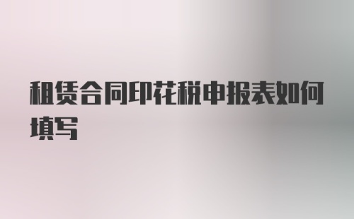 租赁合同印花税申报表如何填写