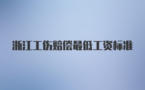 浙江工伤赔偿最低工资标准