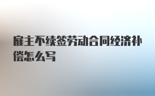 雇主不续签劳动合同经济补偿怎么写