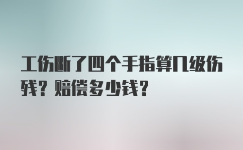 工伤断了四个手指算几级伤残？赔偿多少钱？