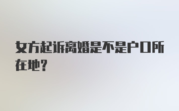 女方起诉离婚是不是户口所在地?