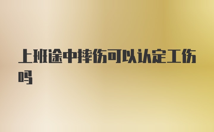 上班途中摔伤可以认定工伤吗