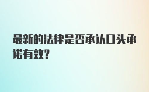 最新的法律是否承认口头承诺有效?