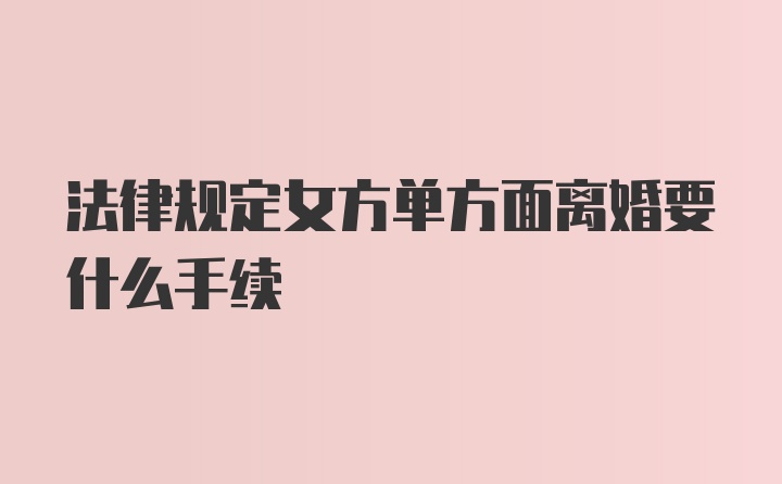 法律规定女方单方面离婚要什么手续