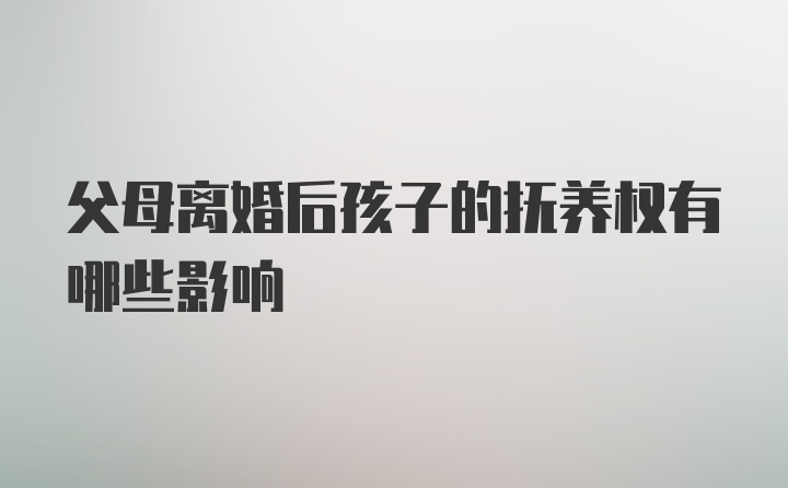 父母离婚后孩子的抚养权有哪些影响