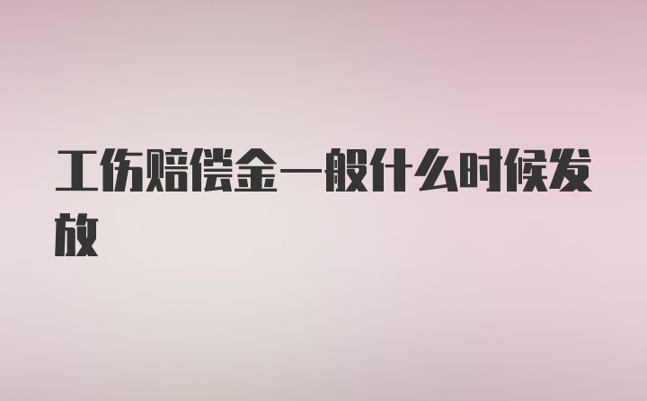 工伤赔偿金一般什么时候发放