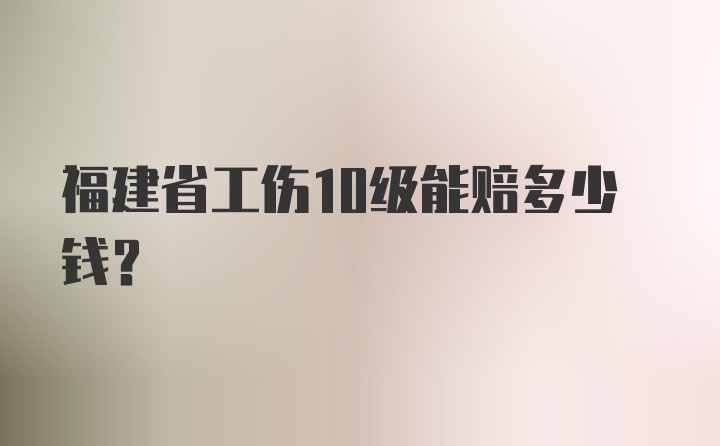 福建省工伤10级能赔多少钱?