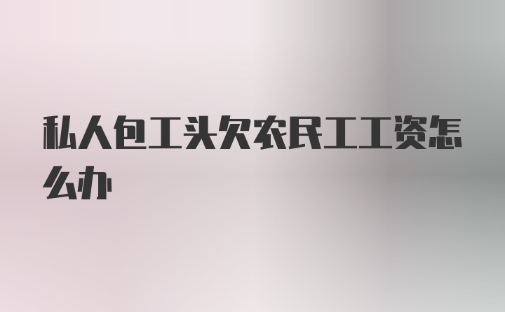 私人包工头欠农民工工资怎么办