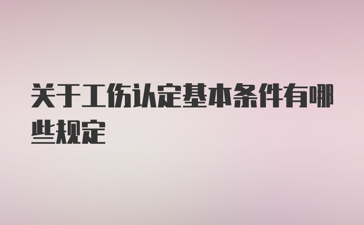 关于工伤认定基本条件有哪些规定