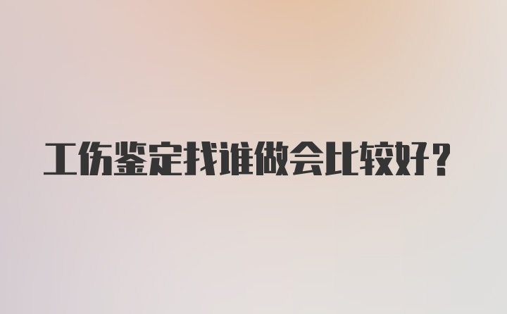 工伤鉴定找谁做会比较好？