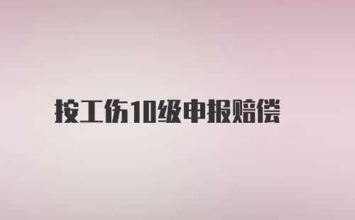 按工伤10级申报赔偿