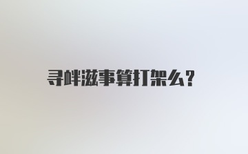 寻衅滋事算打架么？