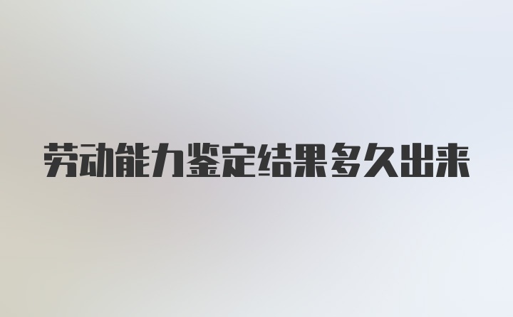 劳动能力鉴定结果多久出来