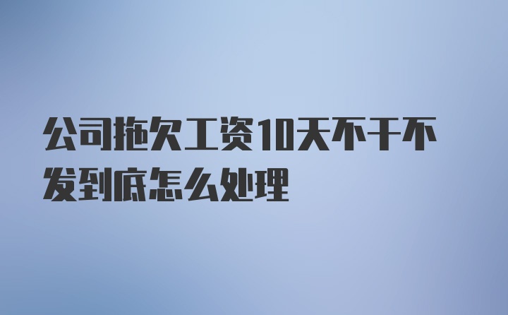 公司拖欠工资10天不干不发到底怎么处理