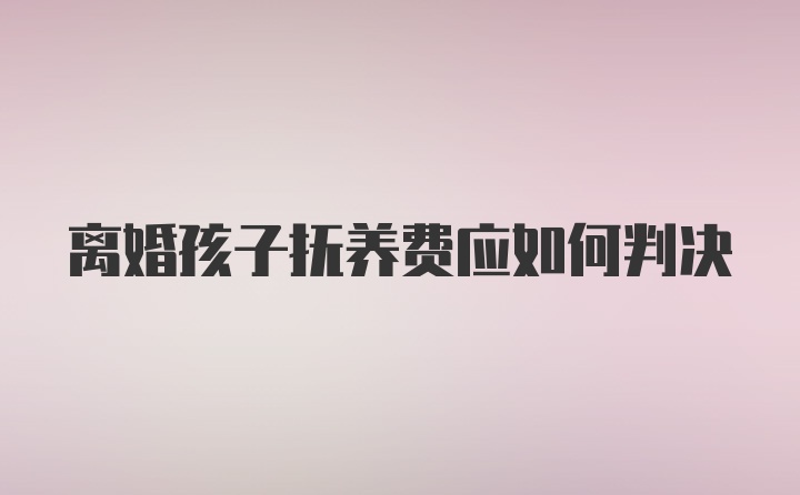 离婚孩子抚养费应如何判决