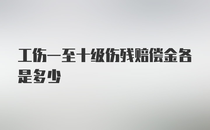 工伤一至十级伤残赔偿金各是多少