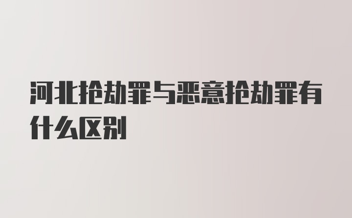 河北抢劫罪与恶意抢劫罪有什么区别