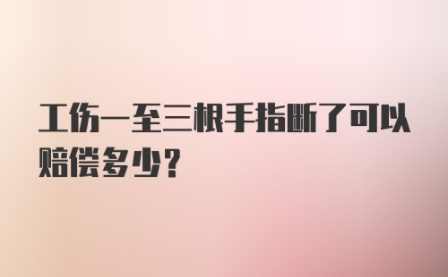 工伤一至三根手指断了可以赔偿多少？