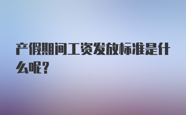 产假期间工资发放标准是什么呢？