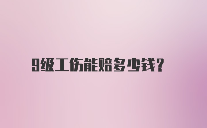 9级工伤能赔多少钱？