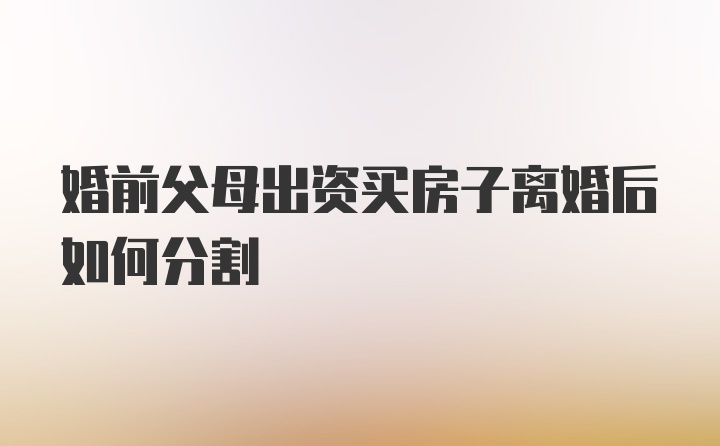 婚前父母出资买房子离婚后如何分割