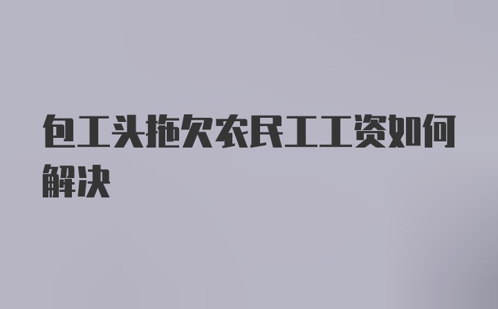 包工头拖欠农民工工资如何解决