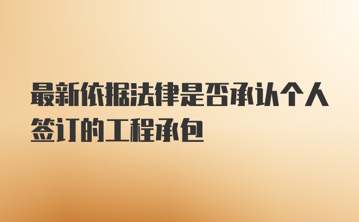 最新依据法律是否承认个人签订的工程承包