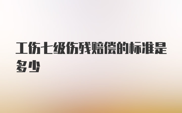 工伤七级伤残赔偿的标准是多少