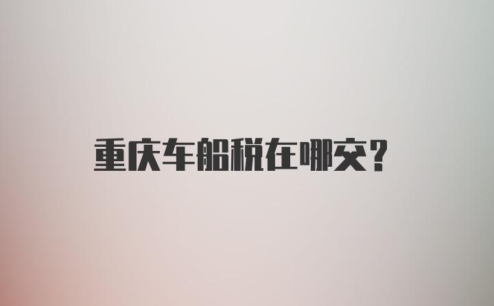 重庆车船税在哪交？