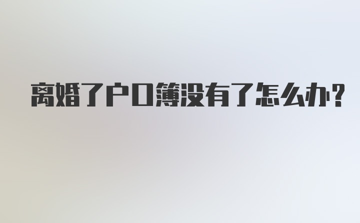 离婚了户口簿没有了怎么办？