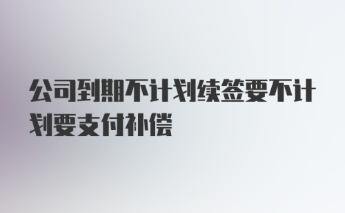 公司到期不计划续签要不计划要支付补偿