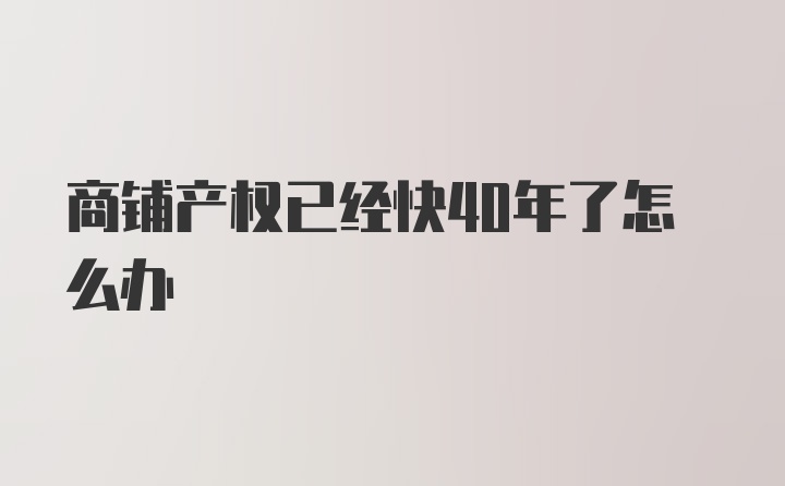 商铺产权已经快40年了怎么办