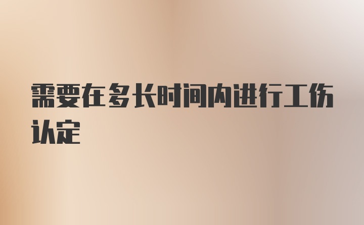 需要在多长时间内进行工伤认定