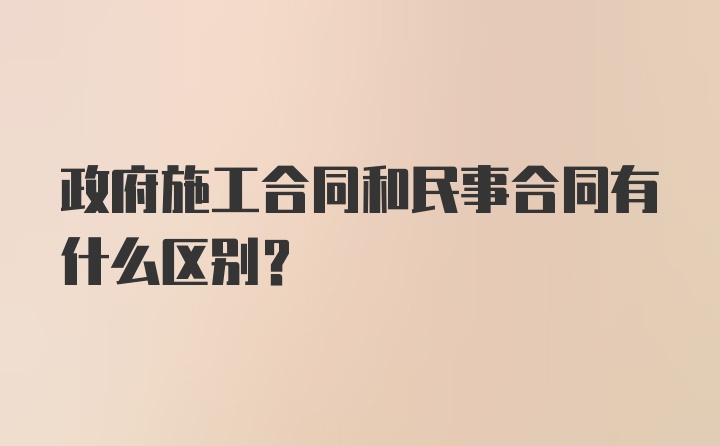 政府施工合同和民事合同有什么区别？