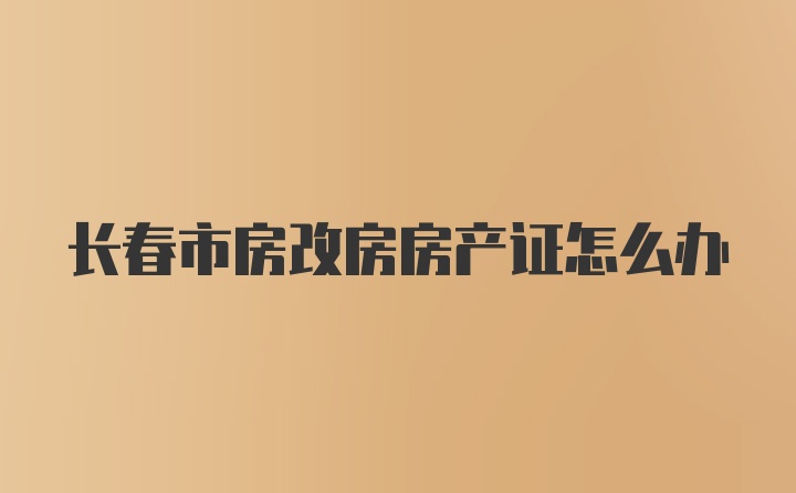 长春市房改房房产证怎么办